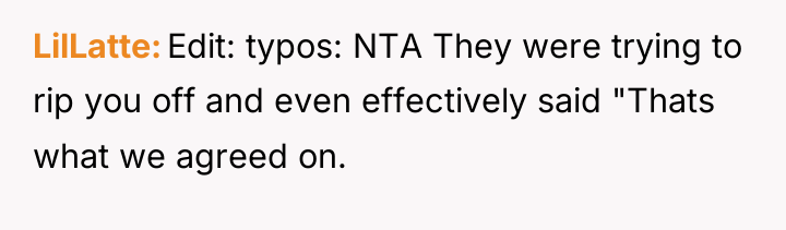 LilLatte Edit: typos: NTA They were trying to rip you...