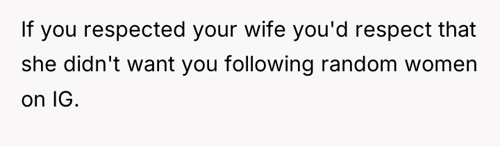 If you respected your wife you'd respect that she didn't...