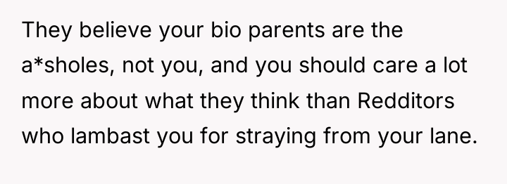 They believe your bio parents are the a*sholes, not you,...