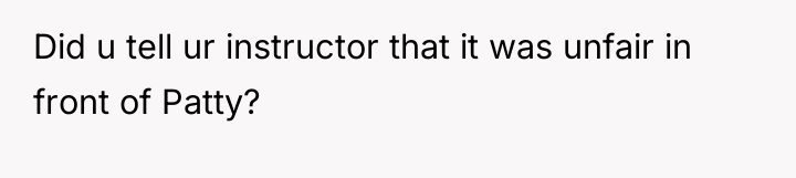 Did u tell ur instructor that it was unfair in...