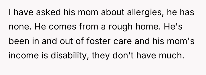 I have asked his mom about allergies, he has none....