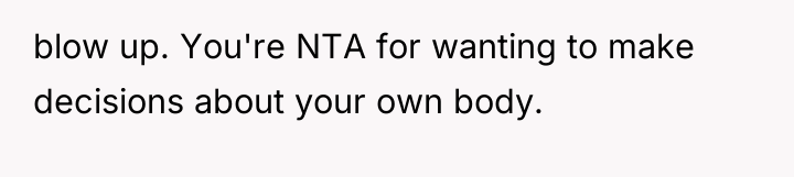 blow up. You're NTA for wanting to make decisions about...