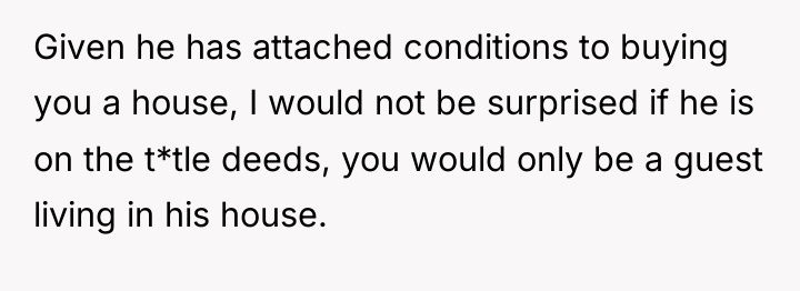 Given he has attached conditions to buying you a house,...