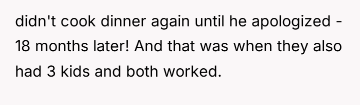 didn't cook dinner again until he apologized - 18 months...