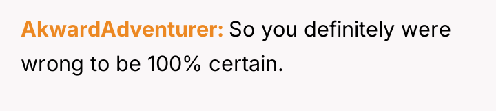 AkwardAdventurer So you definitely were wrong to be 100% certain.