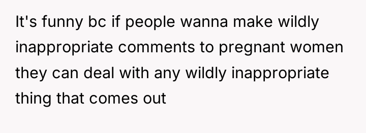 It's funny bc if people wanna make wildly inappropriate comments...