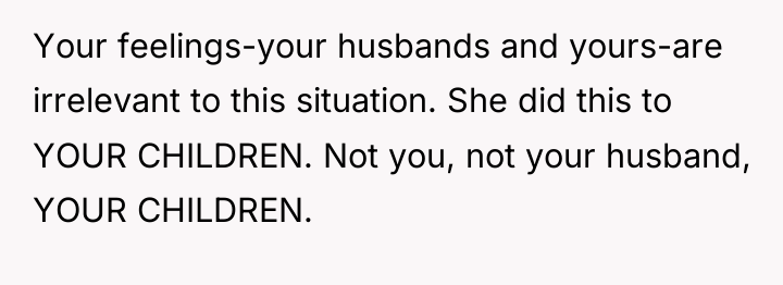 Your feelings-your husbands and yours-are irrelevant to this situation. She...