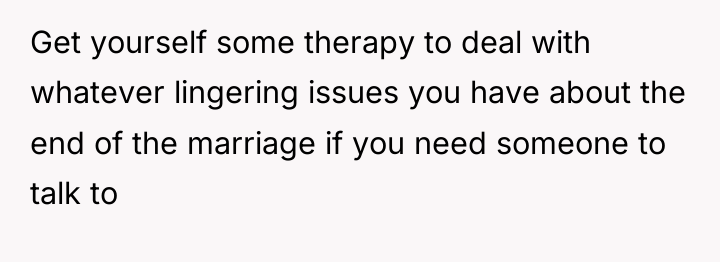 Get yourself some therapy to deal with whatever lingering issues...