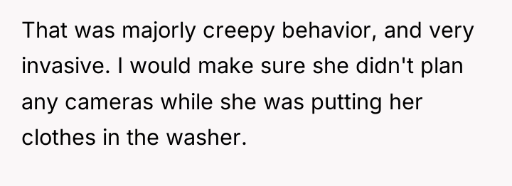 That was majorly creepy behavior, and very invasive. I would...
