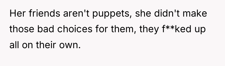 Her friends aren't puppets, she didn't make those bad choices...
