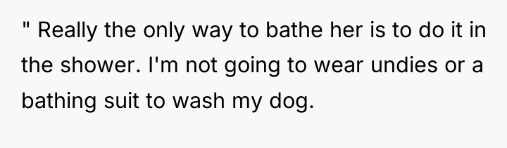 " Really the only way to bathe her is to...