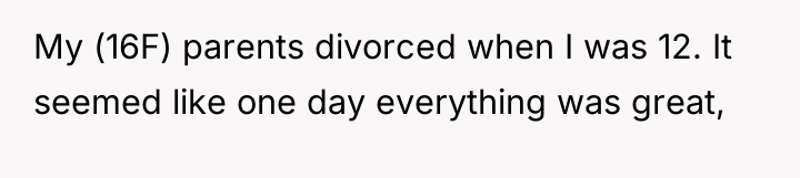 My (16F) parents divorced when I was 12. It seemed...
