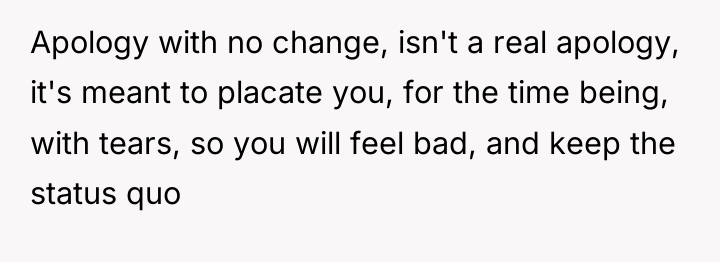 Apology with no change, isn't a real apology, it's meant...
