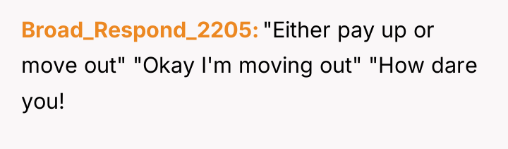 Broad_Respond_2205 "Either pay up or move out" "Okay I'm moving...