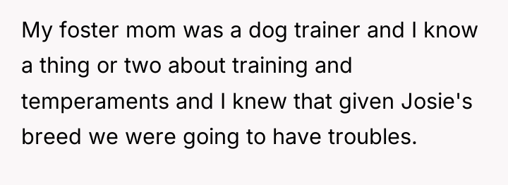 My foster mom was a dog trainer and I know...