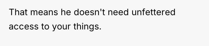 That means he doesn't need unfettered access to your things.