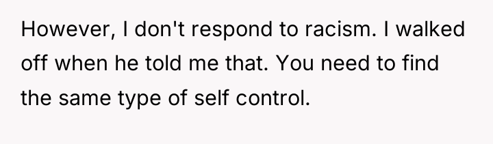 However, I don't respond to racism. I walked off when...