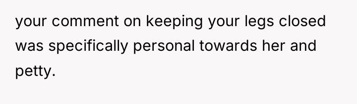 your comment on keeping your legs closed was specifically personal...