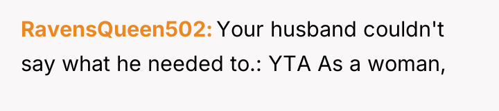 RavensQueen502 Your husband couldn't say what he needed to.: YTA...