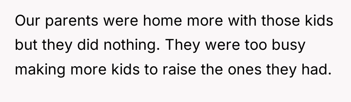 Our parents were home more with those kids but they...