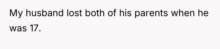 My husband lost both of his parents when he was...