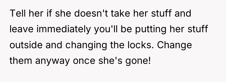 Tell her if she doesn't take her stuff and leave...