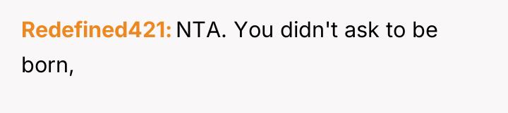 Redefined421 NTA. You didn't ask to be born,