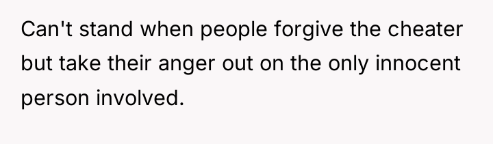 Can't stand when people forgive the cheater but take their...