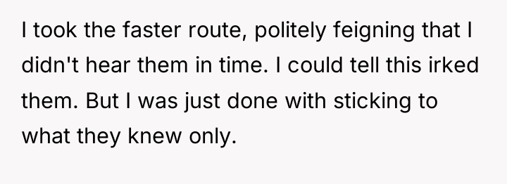 I took the faster route, politely feigning that I didn't...