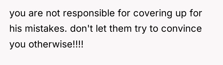 you are not responsible for covering up for his mistakes....