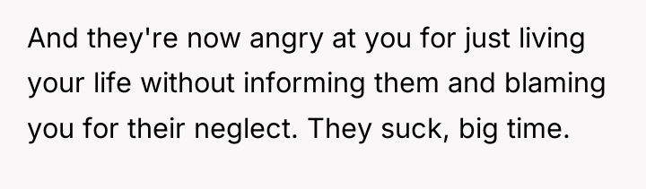 And they're now angry at you for just living your...