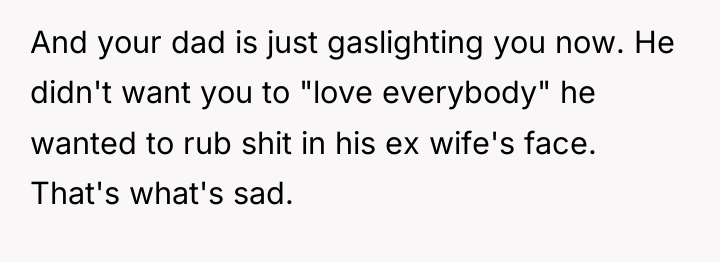 And your dad is just gaslighting you now. He didn't...