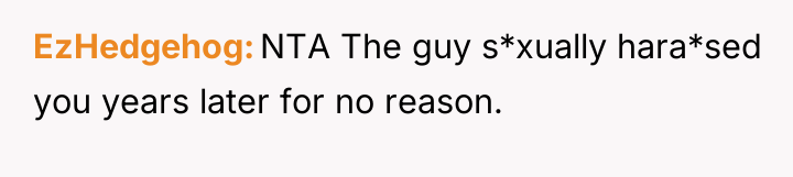 EzHedgehog NTA The guy s*xually hara*sed you years later for...