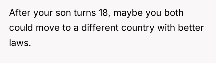 After your son turns 18, maybe you both could move...