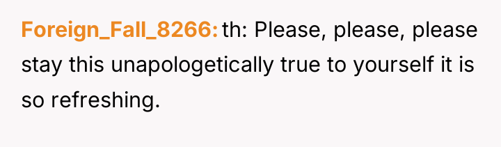 Foreign_Fall_8266 th: Please, please, please stay this unapologetically true to...