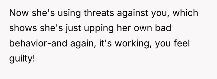 Now she's using threats against you, which shows she's just...