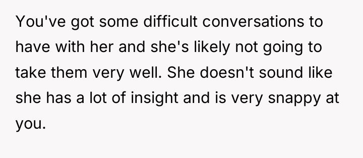 You've got some difficult conversations to have with her and...