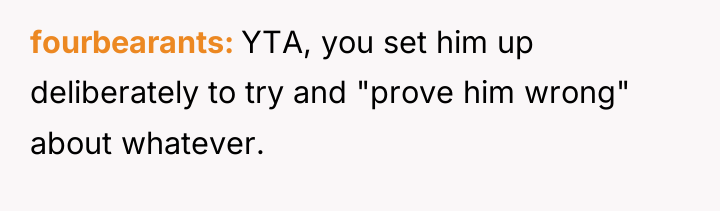 fourbearants YTA, you set him up deliberately to try and...