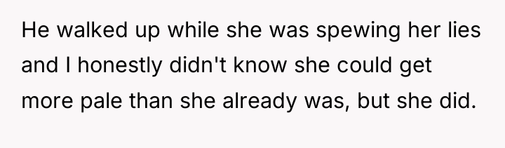 He walked up while she was spewing her lies and...