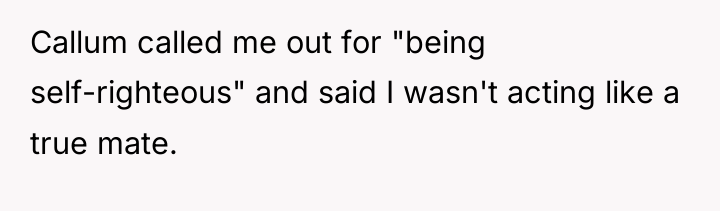Callum called me out for "being self-righteous" and said I...