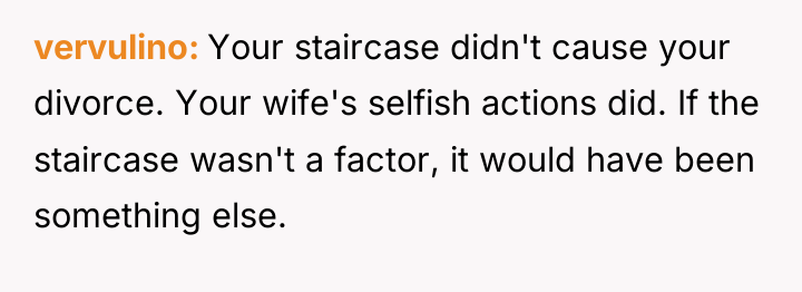 vervulino Your staircase didn't cause your divorce. Your wife's selfish...