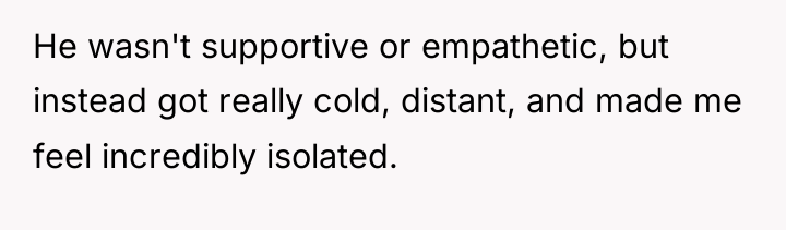 He wasn't supportive or empathetic, but instead got really cold,...