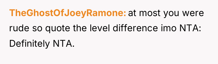 TheGhostOfJoeyRamone at most you were rude so quote the level...