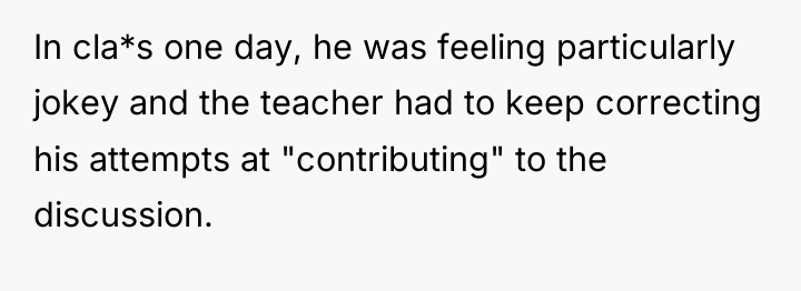 In cla*s one day, he was feeling particularly jokey and...