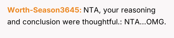 Worth-Season3645 NTA, your reasoning and conclusion were thoughtful.: NTA...OMG.