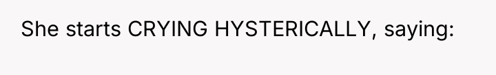 She starts CRYING HYSTERICALLY, saying: