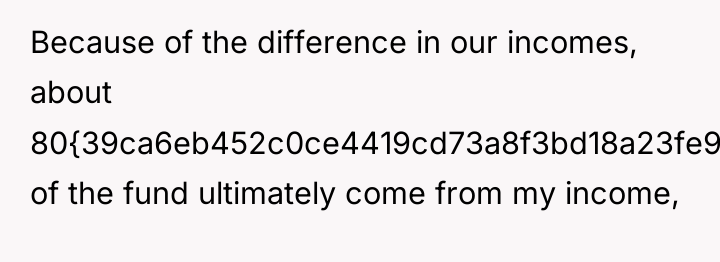 Because of the difference in our incomes, about 80{39ca6eb452c0ce4419cd73a8f3bd18a23fe95ab4febb092bc2ab1b542eeea82f} of...