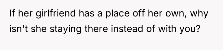 If her girlfriend has a place off her own, why...