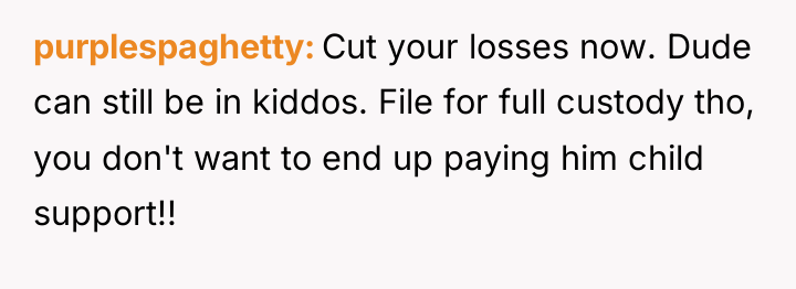 purplespaghetty Cut your losses now. Dude can still be in...