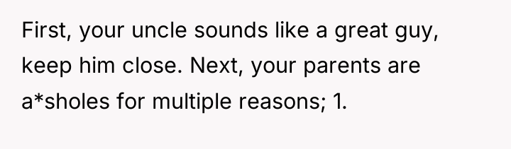 First, your uncle sounds like a great guy, keep him...